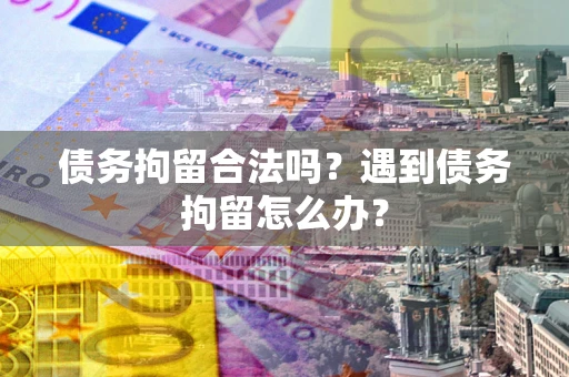 北京债务拘留合法吗？遇到债务拘留怎么办？