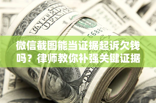 北京微信截图能当证据起诉欠钱吗？律师教你补强关键证据