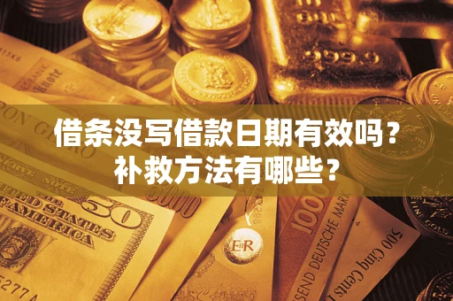 北京借条没写借款日期有效吗?补救方法有哪些? 北京借条没写借款日期有效吗?补救方法有哪些?