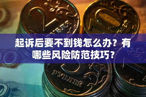 北京起诉后要不到钱怎么办?有哪些风险防范技巧? 北京起诉后要不到钱怎么办?有哪些风险防范技巧?