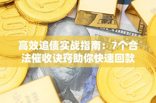 北京高效追债实战指南：7个合法催收诀窍助你快速回款