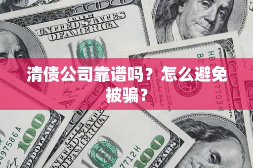 北京清债公司靠谱吗？怎么避免被骗？