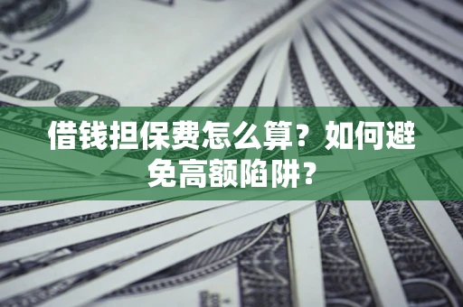 北京借钱担保费怎么算？如何避免高额陷阱？