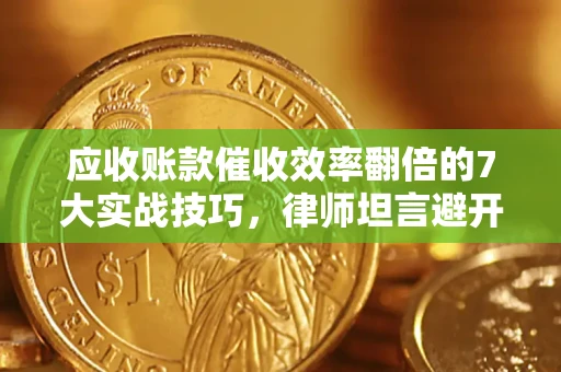 北京应收账款催收效率翻倍的7大实战技巧，律师坦言避开这些法律雷区最关键
