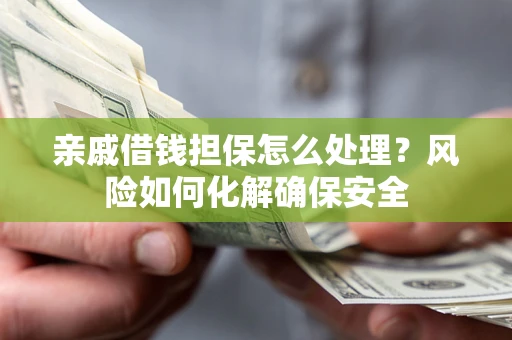 北京亲戚借钱担保怎么处理？风险如何化解确保安全