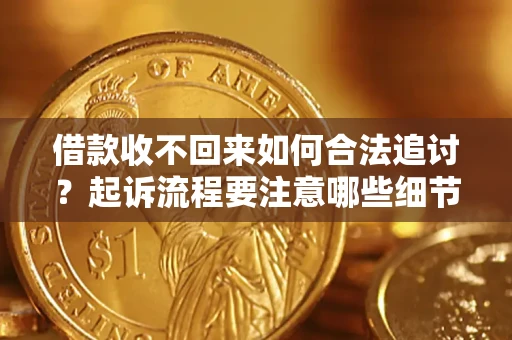 北京借款收不回来如何合法追讨？起诉流程要注意哪些细节？