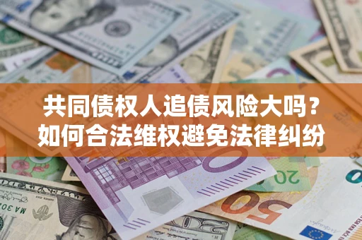 北京共同债权人追债风险大吗？如何合法维权避免法律纠纷？
