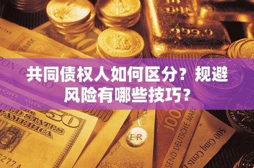 北京共同债权人如何区分？规避风险有哪些技巧？