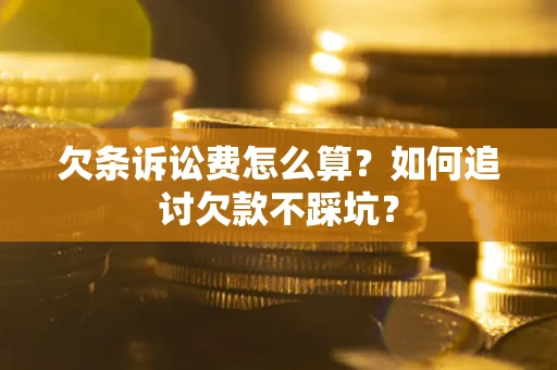 北京欠条诉讼费怎么算？如何追讨欠款不踩坑？