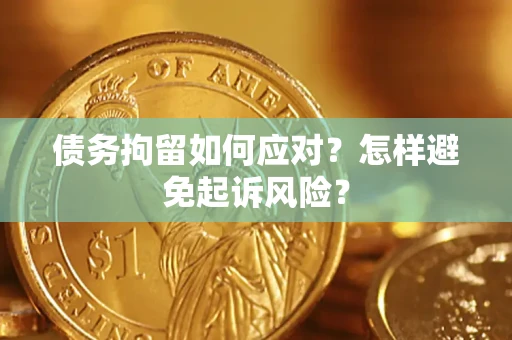 北京债务拘留如何应对？怎样避免起诉风险？