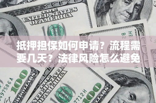 北京抵押担保如何申请？流程需要几天？法律风险怎么避免？避坑指南