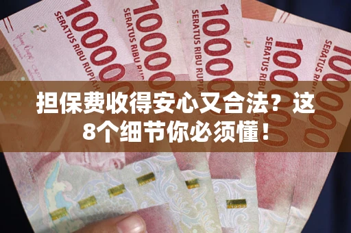 北京担保费收得安心又合法？这8个细节你必须懂！