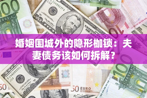 北京婚姻围城外的隐形枷锁：夫妻债务该如何拆解？