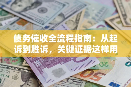 北京债务催收全流程指南：从起诉到胜诉，关键证据这样用