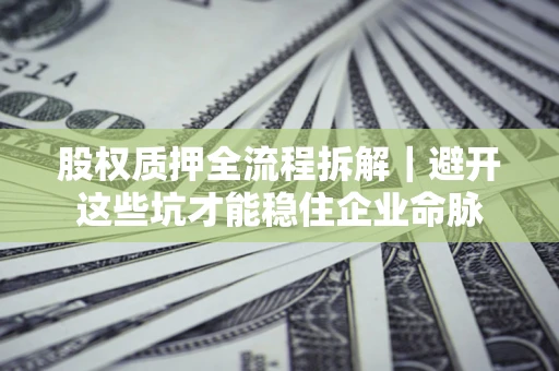北京股权质押全流程拆解｜避开这些坑才能稳住企业命脉