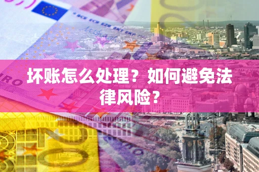 北京坏账怎么处理？如何避免法律风险？