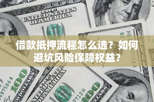 北京借款抵押流程怎么选？如何避坑风险保障权益？
