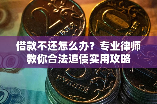 北京借款不还怎么办？专业律师教你合法追债实用攻略