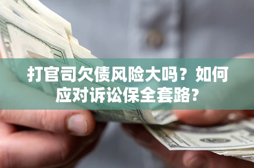北京打官司欠债风险大吗？如何应对诉讼保全套路？
