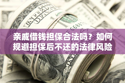 北京亲戚借钱担保合法吗？如何规避担保后不还的法律风险？