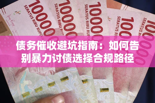 北京债务催收避坑指南：如何告别暴力讨债选择合规路径