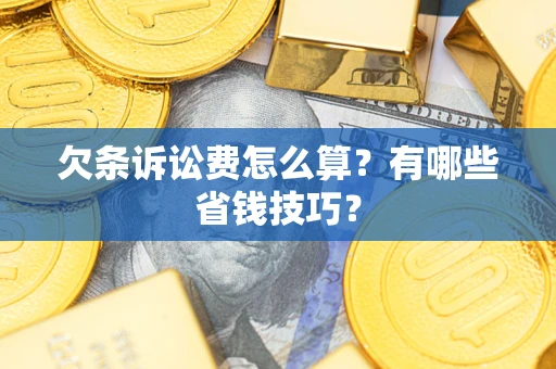 北京欠条诉讼费怎么算？有哪些省钱技巧？