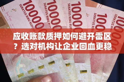 北京应收账款质押如何避开雷区？选对机构让企业回血更稳