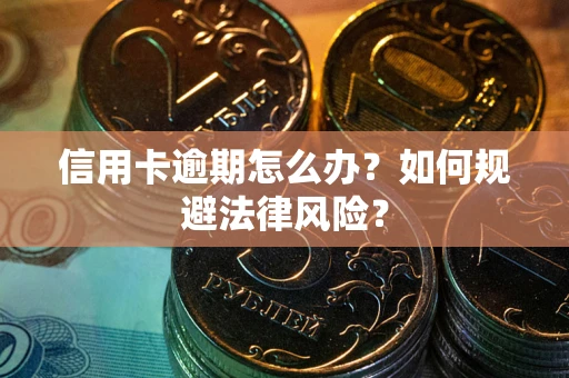 北京信用卡逾期怎么办？如何规避法律风险？