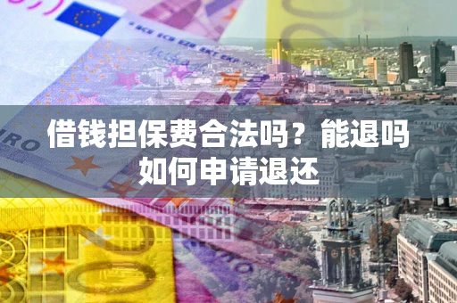北京借钱担保费合法吗？能退吗如何申请退还
