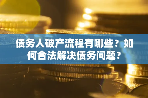 北京债务人破产流程有哪些？如何合法解决债务问题？