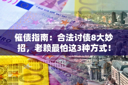 北京催债指南：合法讨债8大妙招，老赖最怕这3种方式！