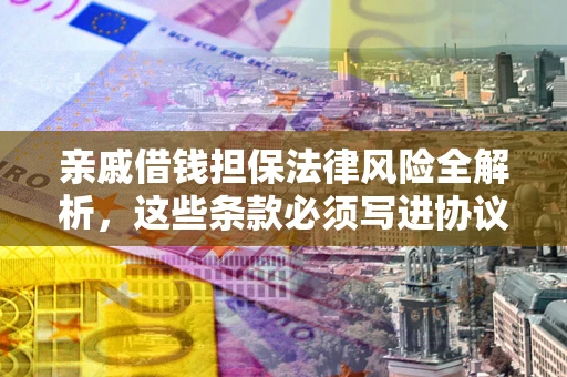 北京亲戚借钱担保法律风险全解析，这些条款必须写进协议
