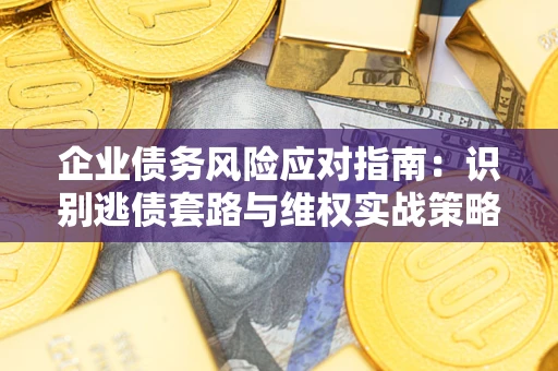 北京企业债务风险应对指南：识别逃债套路与维权实战策略