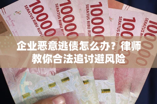北京企业恶意逃债怎么办？律师教你合法追讨避风险