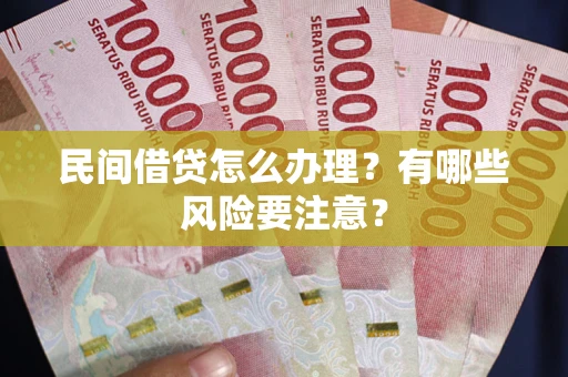北京民间借贷怎么办理？有哪些风险要注意？