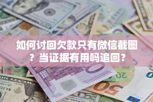 北京如何讨回欠款只有微信截图？当证据有用吗追回？