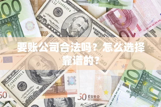 北京要账公司合法吗？怎么选择靠谱的？