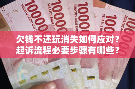 北京欠钱不还玩消失如何应对？起诉流程必要步骤有哪些？