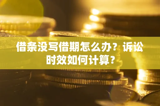 北京借条没写借期怎么办？诉讼时效如何计算？