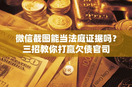 北京微信截图能当法庭证据吗？三招教你打赢欠债官司