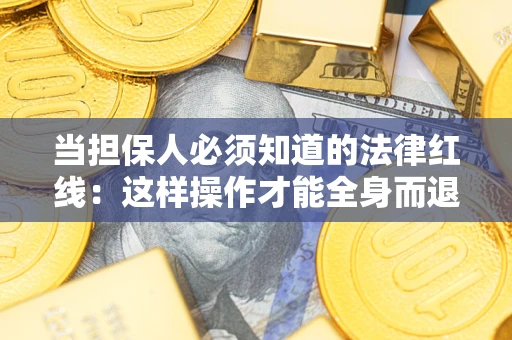 北京当担保人必须知道的法律红线：这样操作才能全身而退