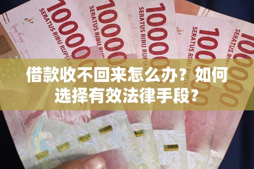 北京借款收不回来怎么办？如何选择有效法律手段？