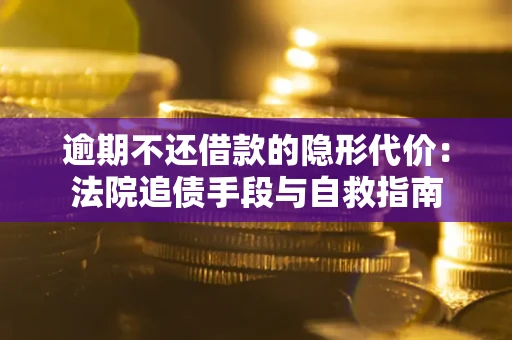 北京逾期不还借款的隐形代价：法院追债手段与自救指南