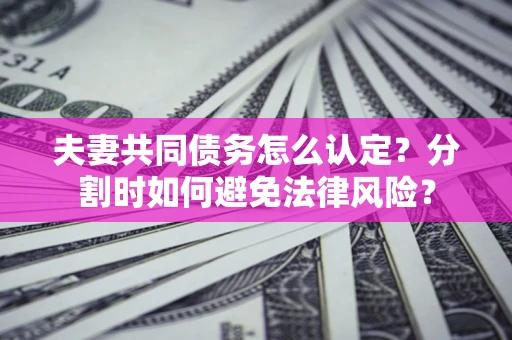 北京夫妻共同债务怎么认定？分割时如何避免法律风险？