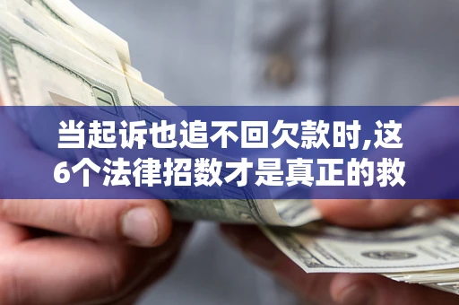 北京当起诉也追不回欠款时,这6个法律招数才是真正的救命稻草