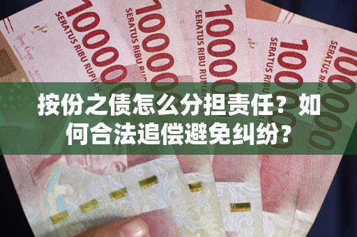 北京按份之债怎么分担责任？如何合法追偿避免纠纷？