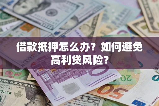 北京借款抵押怎么办？如何避免高利贷风险？