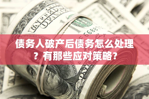 北京债务人破产后债务怎么处理？有那些应对策略？