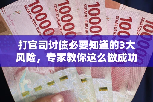 北京打官司讨债必要知道的3大风险，专家教你这么做成功率飙升
