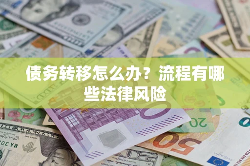 北京债务转移怎么办？流程有哪些法律风险